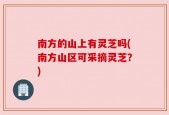 南方的山上有灵芝吗(南方山区可采摘灵芝？)