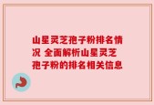 山星灵芝孢子粉排名情况 全面解析山星灵芝孢子粉的排名相关信息