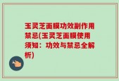 玉灵芝面膜功效副作用禁忌(玉灵芝面膜使用须知：功效与禁忌全解析)