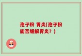 孢子粉 胃炎(孢子粉能否缓解胃炎？)