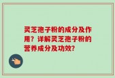 灵芝孢子粉的成分及作用？详解灵芝孢子粉的营养成分及功效？