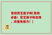 发烧灵芝孢子粉(发烧必备！灵芝孢子粉出现，改善免疫力！)