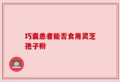 巧囊患者能否食用灵芝孢子粉