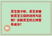 灵芝孢子粉、灵芝多糖和灵芝三萜的功效与区别？详解灵芝的三种营养成分？