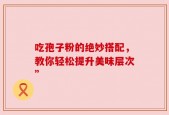 吃孢子粉的绝妙搭配，教你轻松提升美味层次”
