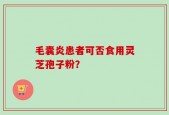 毛囊炎患者可否食用灵芝孢子粉？