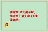 张家窝 灵芝孢子粉(张家窝：灵芝孢子粉的发源地)