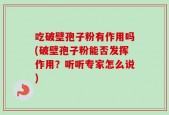 吃破壁孢子粉有作用吗(破壁孢子粉能否发挥作用？听听专家怎么说)