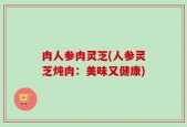 肉人参肉灵芝(人参灵芝炖肉：美味又健康)