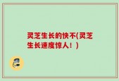 灵芝生长的快不(灵芝生长速度惊人！)