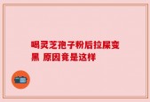 喝灵芝孢子粉后拉屎变黑 原因竟是这样