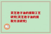 灵芝孢子油的提取工艺研究(灵芝孢子油的提取方法研究)