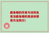 鹿角帽的作用与功效及用法鹿角帽的用途和使用方法简介)