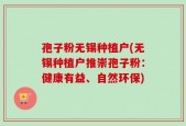 孢子粉无锡种植户(无锡种植户推崇孢子粉：健康有益、自然环保)