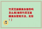 竹灵芝面膜美白推荐吗怎么用(推荐竹灵芝面膜美白使用方法，走你！)