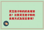 灵芝孢子粉的的食用禁忌？注意灵芝孢子粉的食用方式及禁忌事项？
