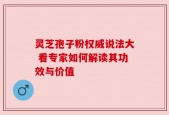 灵芝孢子粉权威说法大 看专家如何解读其功效与价值
