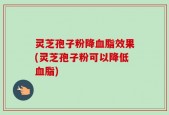 灵芝孢子粉降血脂效果(灵芝孢子粉可以降低血脂)