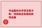 中山医科大学灵芝孢子粉：功效特点及相关研究进展