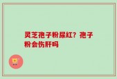 灵芝孢子粉尿红？孢子粉会伤肝吗