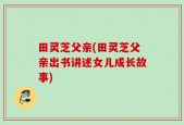 田灵芝父亲(田灵芝父亲出书讲述女儿成长故事)