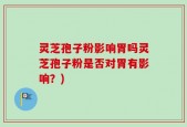 灵芝孢子粉影响胃吗灵芝孢子粉是否对胃有影响？)