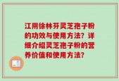 江阴徐林芬灵芝孢子粉的功效与使用方法？详细介绍灵芝孢子粉的营养价值和使用方法？