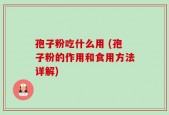 孢子粉吃什么用 (孢子粉的作用和食用方法详解)