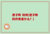 孢子粉 功效(孢子粉的作用是什么？)