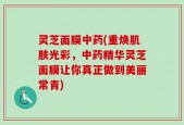 灵芝面膜中药(重焕肌肤光彩，中药精华灵芝面膜让你真正做到美丽常青)