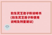 敖东灵芝孢子粉说明书(敖东灵芝孢子粉使用说明及剂量建议)