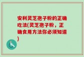 安利灵芝孢子粉的正确吃法(灵芝孢子粉，正确食用方法你必须知道)