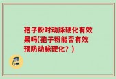 孢子粉对动脉硬化有效果吗(孢子粉能否有效预防动脉硬化？)