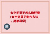 太空泥灵芝怎么做好看(太空泥灵芝制作方法，简单易学)