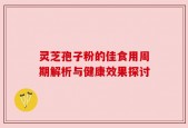 灵芝孢子粉的佳食用周期解析与健康效果探讨