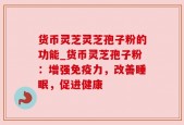 货币灵芝灵芝孢子粉的功能_货币灵芝孢子粉：增强免疫力，改善睡眠，促进健康