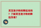 灵芝孢子粉的降压功效？了解灵芝孢子粉的降压作用？