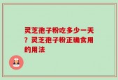 灵芝孢子粉吃多少一天？灵芝孢子粉正确食用的用法