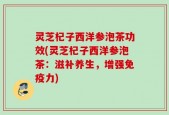 灵芝杞子西洋参泡茶功效(灵芝杞子西洋参泡茶：滋补养生，增强免疫力)