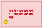 孢子粉与红参能否同喝？一试就知它们的真实效果