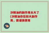 沙棘油的副作用太大了(沙棘油存在较大副作用，需谨慎使用
