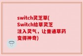 switch灵芝草(Switch给草灵芝注入灵气，让普通草药变得神奇)