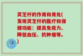 灵芝杆的作用和用处(发现灵芝杆的医疗和保健功能：提高免疫力、降低血压、抗肿瘤等。)