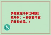多糖肽孢子粉(多糖肽孢子粉：一种营养丰富的补益食品。)