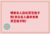 哪些名人在吃灵芝孢子粉(多位名人倡导食用灵芝孢子粉)