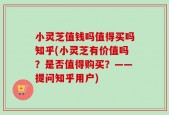 小灵芝值钱吗值得买吗知乎(小灵芝有价值吗？是否值得购买？——提问知乎用户)