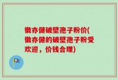 徽亦健破壁孢子粉价(徽亦健的破壁孢子粉受欢迎，价钱合理)