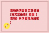 夏雅扮演者贺灵芝是谁(贺灵芝是谁？原版《夏雅》扮演者现身解密)