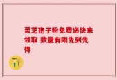 灵芝孢子粉免费送快来领取 数量有限先到先得