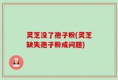 灵芝没了孢子粉(灵芝缺失孢子粉成问题)